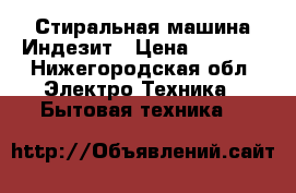   Стиральная машина Индезит › Цена ­ 2 000 - Нижегородская обл. Электро-Техника » Бытовая техника   